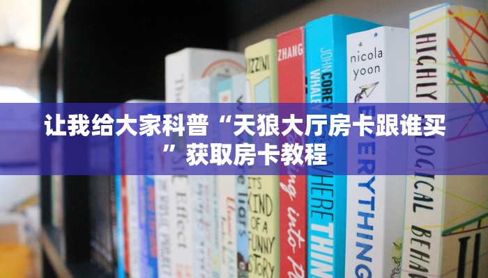让我给大家科普“天狼大厅房卡跟谁买”获取房卡教程 让我给大家科普“天狼大厅房卡跟谁买”获取房卡教程