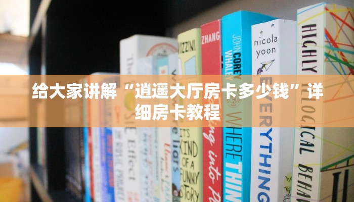 给大家讲解“逍遥大厅房卡多少钱”详细房卡教程