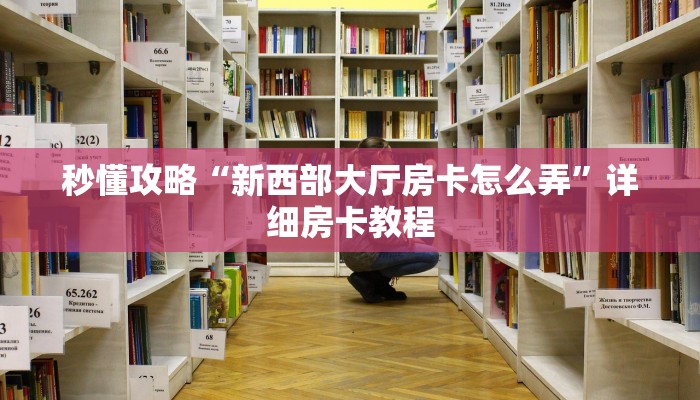 秒懂攻略“新西部大厅房卡怎么弄”详细房卡教程
