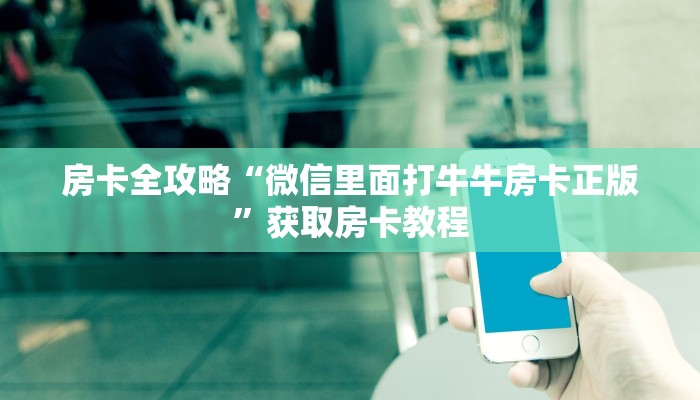 房卡全攻略“微信里面打牛牛房卡正版”获取房卡教程