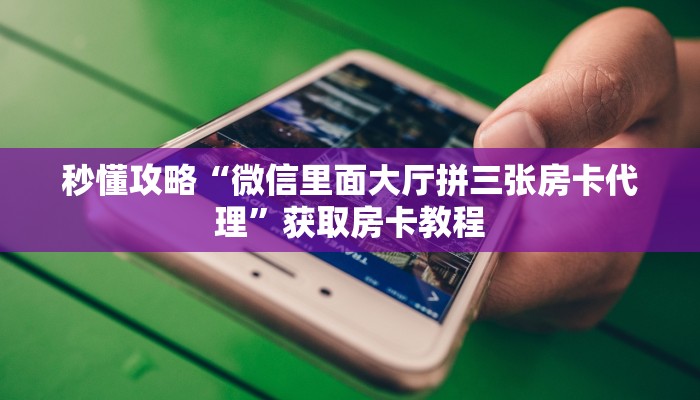 秒懂攻略“微信里面大厅拼三张房卡代理”获取房卡教程