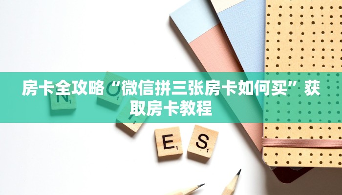 房卡全攻略“微信拼三张房卡如何买”获取房卡教程