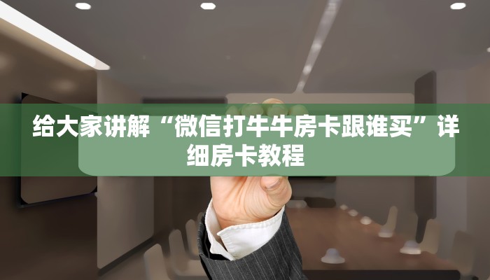 给大家讲解“微信打牛牛房卡跟谁买”详细房卡教程