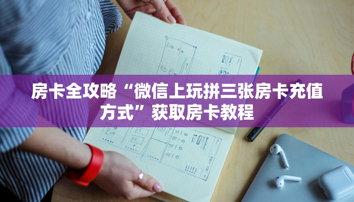 房卡全攻略“微信上玩拼三张房卡充值方式”获取房卡教程 房卡全攻略“微信上玩拼三张房卡充值方式”获取房卡教程