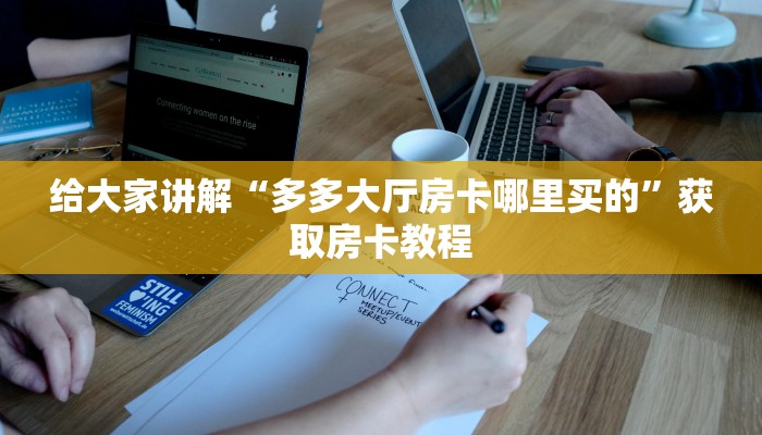 给大家讲解“多多大厅房卡哪里买的”获取房卡教程