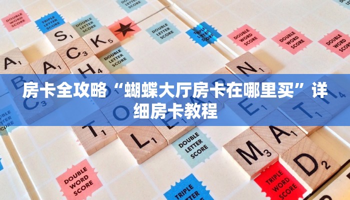 房卡全攻略“蝴蝶大厅房卡在哪里买”详细房卡教程 房卡全攻略“蝴蝶大厅房卡在哪里买”详细房卡教程