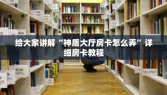 给大家讲解“神盾大厅房卡怎么弄”详细房卡教程
