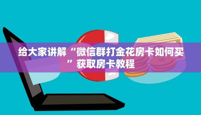 给大家讲解“微信群打金花房卡如何买”获取房卡教程 给大家讲解“微信群打金花房卡如何买”获取房卡教程
