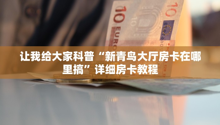 让我给大家科普“新青鸟大厅房卡在哪里搞”详细房卡教程