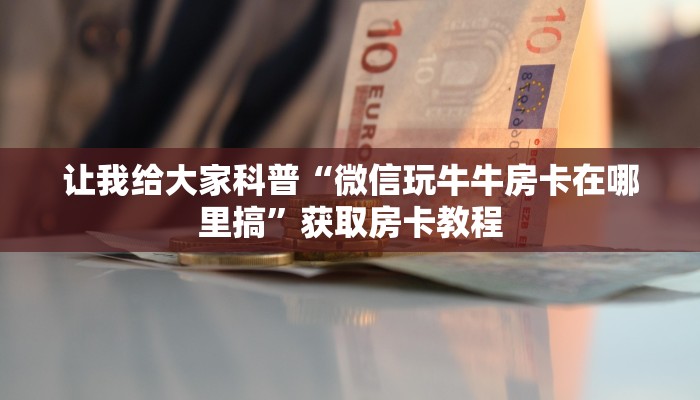 让我给大家科普“微信玩牛牛房卡在哪里搞”获取房卡教程
