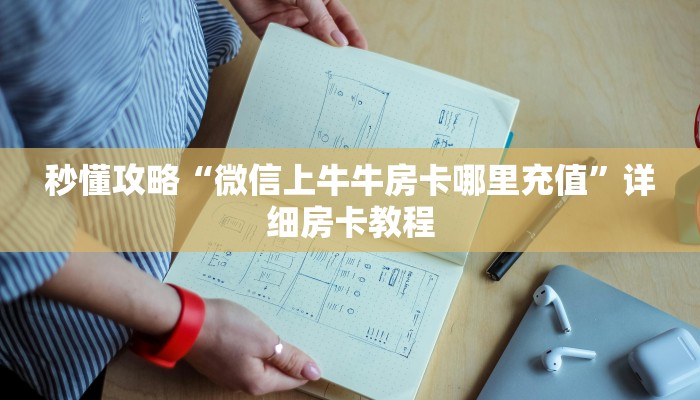 秒懂攻略“微信上牛牛房卡哪里充值”详细房卡教程 秒懂攻略“微信上牛牛房卡哪里充值”详细房卡教程