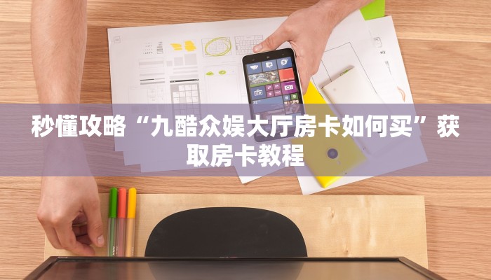 秒懂攻略“九酷众娱大厅房卡如何买”获取房卡教程