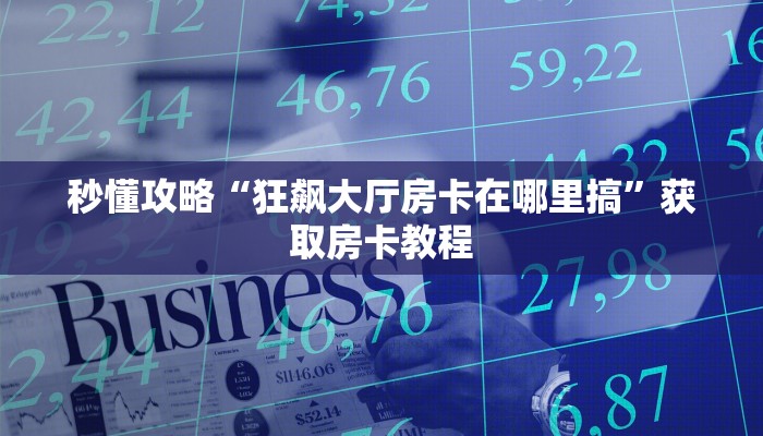 秒懂攻略“狂飙大厅房卡在哪里搞”获取房卡教程 秒懂攻略“狂飙大厅房卡在哪里搞”获取房卡教程