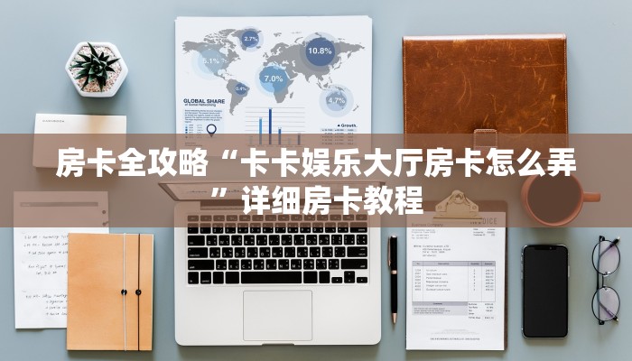 房卡全攻略“卡卡娱乐大厅房卡怎么弄”详细房卡教程 房卡全攻略“卡卡娱乐大厅房卡怎么弄”详细房卡教程