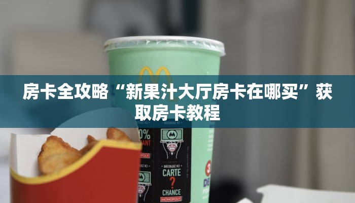 房卡全攻略“新果汁大厅房卡在哪买”获取房卡教程