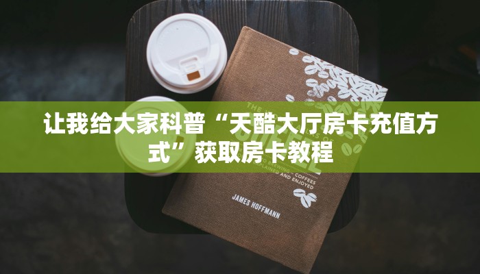 让我给大家科普“天酷大厅房卡充值方式”获取房卡教程