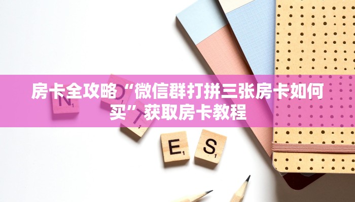 房卡全攻略“微信群打拼三张房卡如何买”获取房卡教程