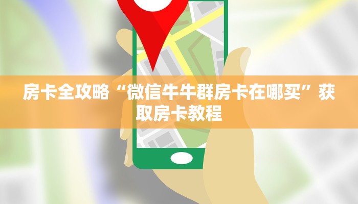 房卡全攻略“微信牛牛群房卡在哪买”获取房卡教程