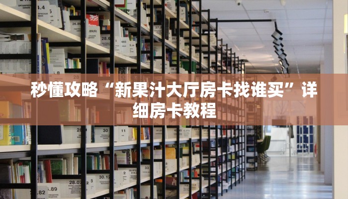 秒懂攻略“新果汁大厅房卡找谁买”详细房卡教程