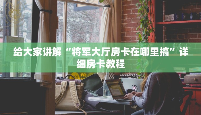 给大家讲解“将军大厅房卡在哪里搞”详细房卡教程
