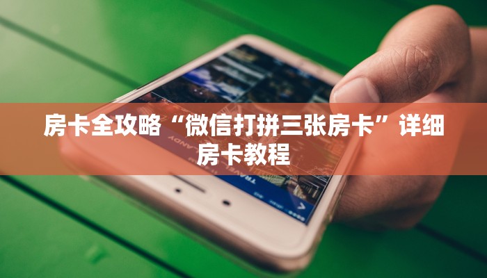 房卡全攻略“微信打拼三张房卡”详细房卡教程