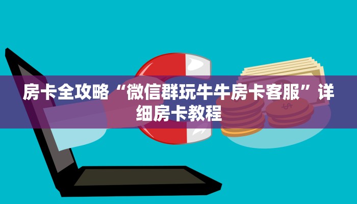房卡全攻略“微信群玩牛牛房卡客服”详细房卡教程