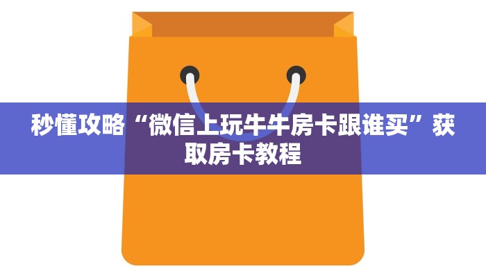 秒懂攻略“微信上玩牛牛房卡跟谁买”获取房卡教程