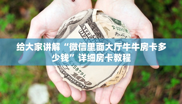 给大家讲解“微信里面大厅牛牛房卡多少钱”详细房卡教程