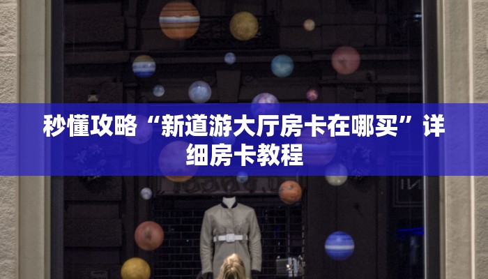 房卡全攻略“新大海大厅房卡多少钱一张”获取房卡教程