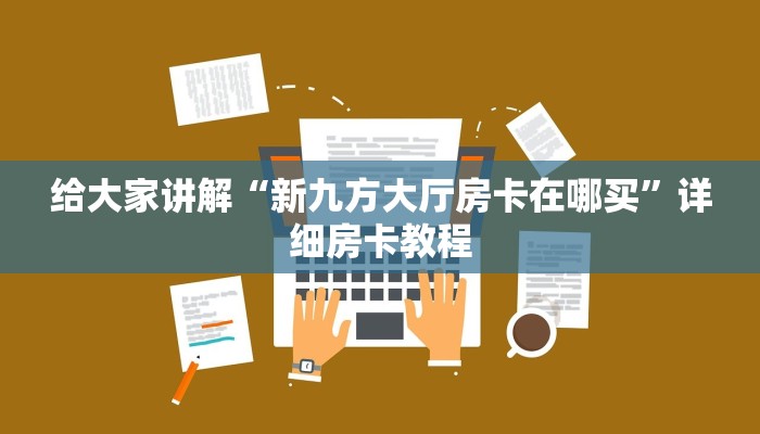 给大家讲解“新九方大厅房卡在哪买”详细房卡教程 给大家讲解“新九方大厅房卡在哪买”详细房卡教程