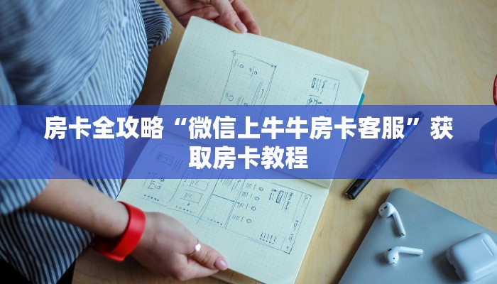 房卡全攻略“微信上牛牛房卡客服”获取房卡教程