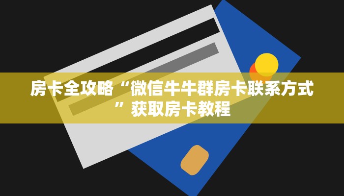 房卡全攻略“微信牛牛群房卡联系方式”获取房卡教程 房卡全攻略“微信牛牛群房卡联系方式”获取房卡教程