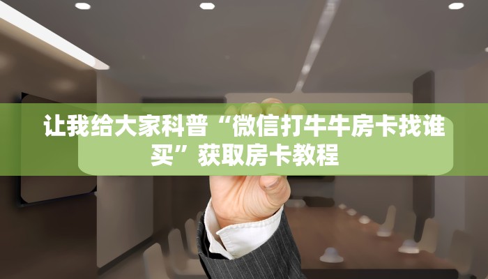 让我给大家科普“微信打牛牛房卡找谁买”获取房卡教程