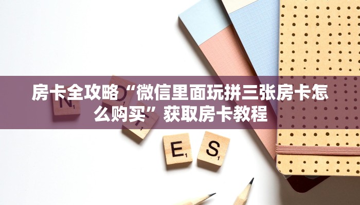 房卡全攻略“微信里面玩拼三张房卡怎么购买”获取房卡教程