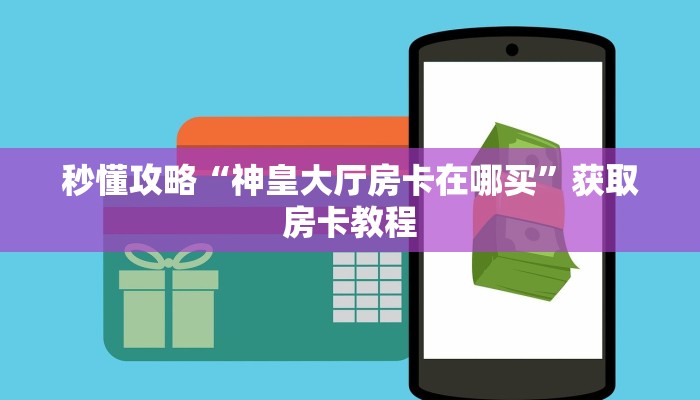 秒懂攻略“神皇大厅房卡在哪买”获取房卡教程