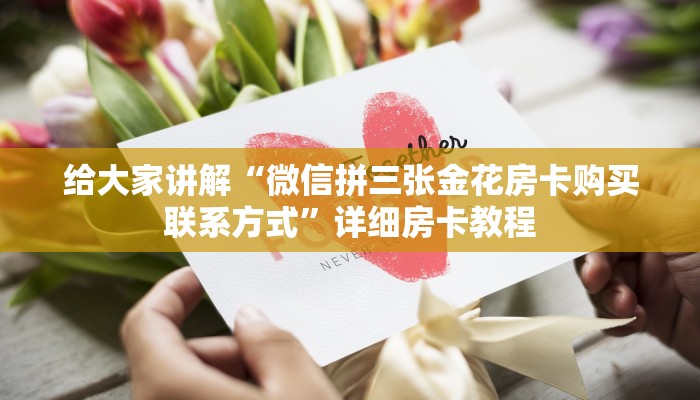 给大家讲解“微信拼三张金花房卡购买联系方式”详细房卡教程