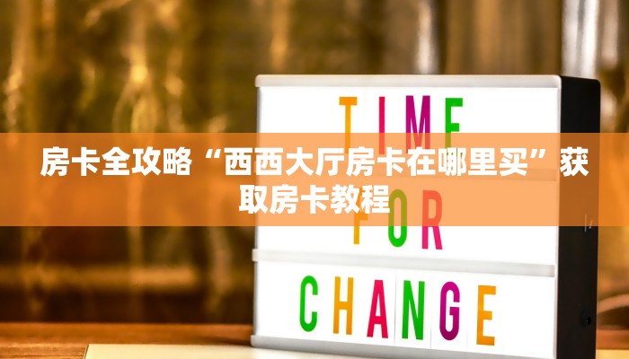 房卡全攻略“西西大厅房卡在哪里买”获取房卡教程