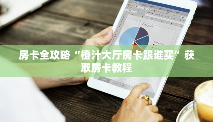 房卡全攻略“橙汁大厅房卡跟谁买”获取房卡教程