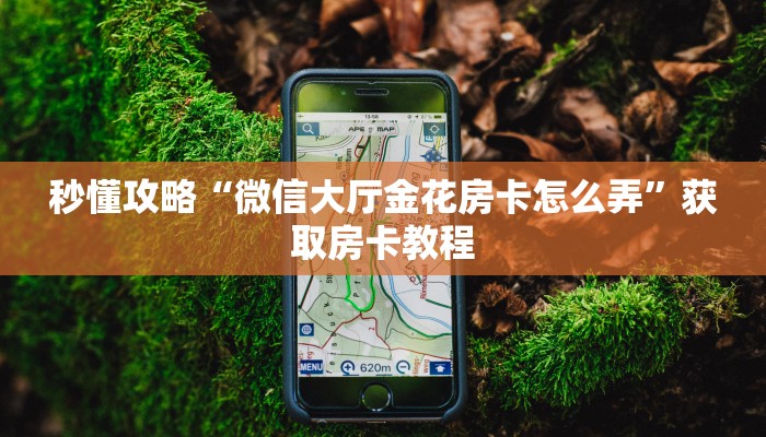 秒懂攻略“微信大厅金花房卡怎么弄”获取房卡教程