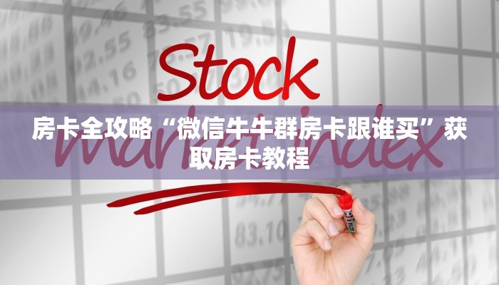 房卡全攻略“微信牛牛群房卡跟谁买”获取房卡教程