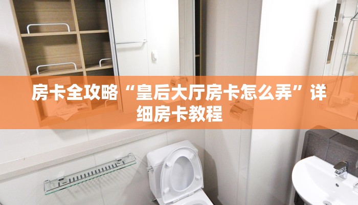 房卡全攻略“皇后大厅房卡怎么弄”详细房卡教程