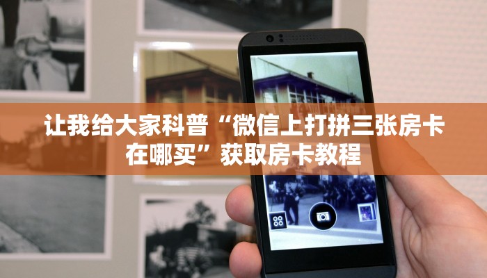 让我给大家科普“微信上打拼三张房卡在哪买”获取房卡教程