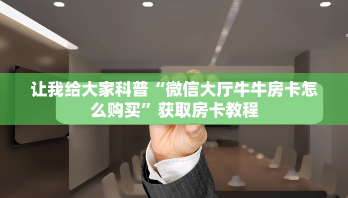 让我给大家科普“微信里面玩牛牛房卡联系方式”详细房卡教程