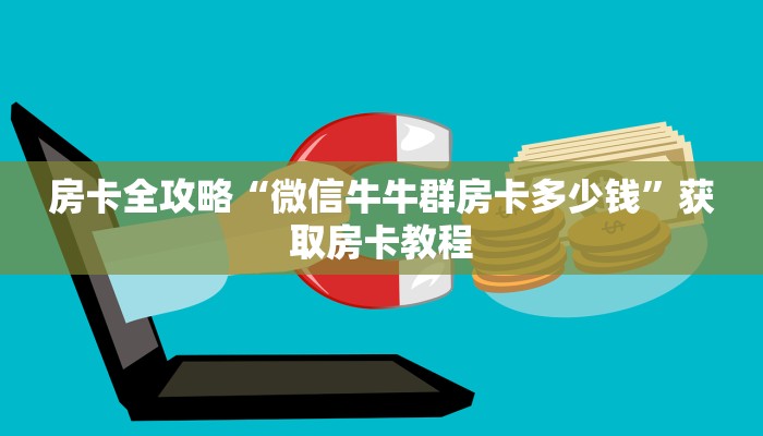 房卡全攻略“微信牛牛群房卡多少钱”获取房卡教程 房卡全攻略“微信牛牛群房卡多少钱”获取房卡教程