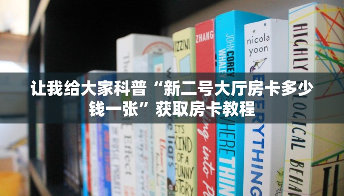 让我给大家科普“新二号大厅房卡多少钱一张”获取房卡教程 让我给大家科普“新二号大厅房卡多少钱一张”获取房卡教程