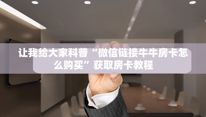 让我给大家科普“微信链接牛牛房卡怎么购买”获取房卡教程