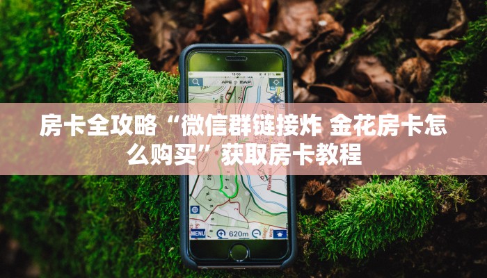 房卡全攻略“微信群链接炸 金花房卡怎么购买”获取房卡教程 房卡全攻略“微信群链接炸 金花房卡怎么购买”获取房卡教程