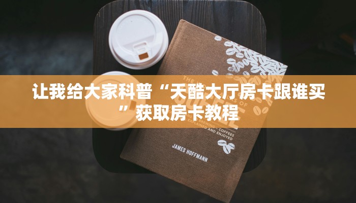 让我给大家科普“天酷大厅房卡跟谁买”获取房卡教程
