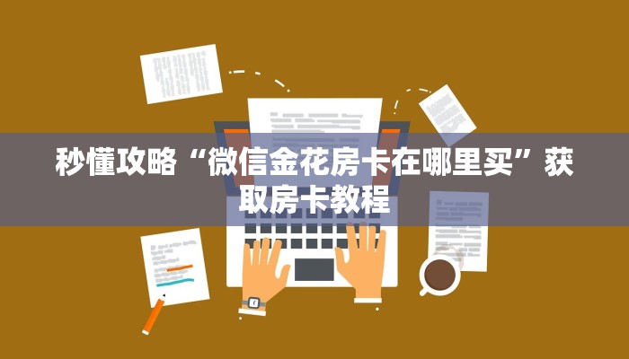 秒懂攻略“微信金花房卡在哪里买”获取房卡教程 秒懂攻略“微信金花房卡在哪里买”获取房卡教程