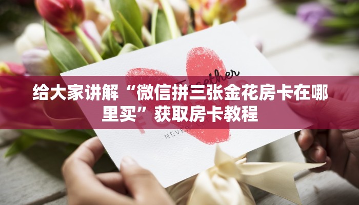 给大家讲解“微信拼三张金花房卡在哪里买”获取房卡教程 给大家讲解“微信拼三张金花房卡在哪里买”获取房卡教程